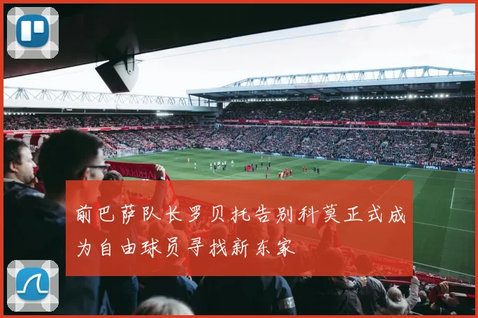 前巴萨队长罗贝托告别科莫正式成为自由球员寻找新东家