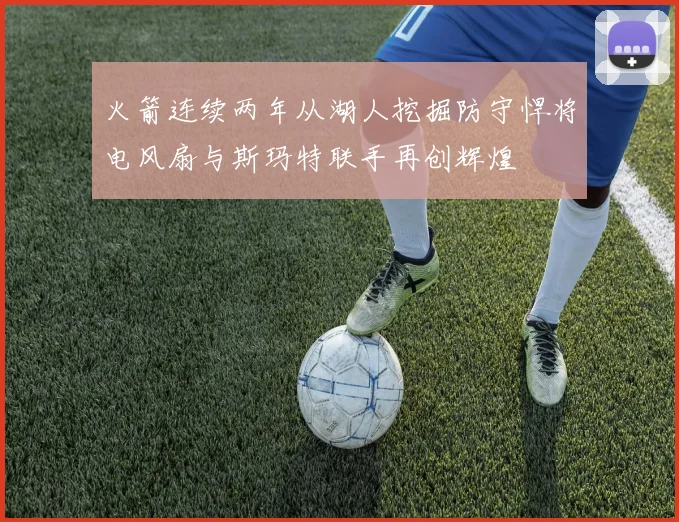 火箭连续两年从湖人挖掘防守悍将电风扇与斯玛特联手再创辉煌
