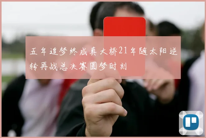 五年追梦终成真大桥21年随太阳逆转再战总决赛圆梦时刻