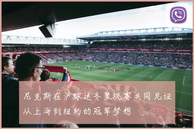 尼克斯在沪球迷齐聚观赛共同见证从上海到纽约的冠军梦想