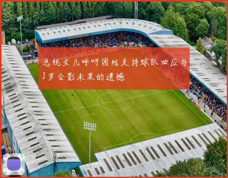 总统女儿呼吁团结支持球队回应与J罗合影未果的遗憾