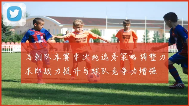 马刺队本赛季次轮选秀策略调整力求即战力提升与球队竞争力增强